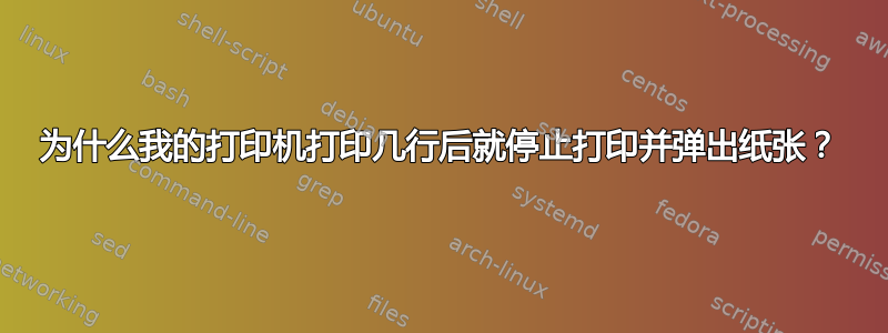 为什么我的打印机打印几行后就停止打印并弹出纸张？