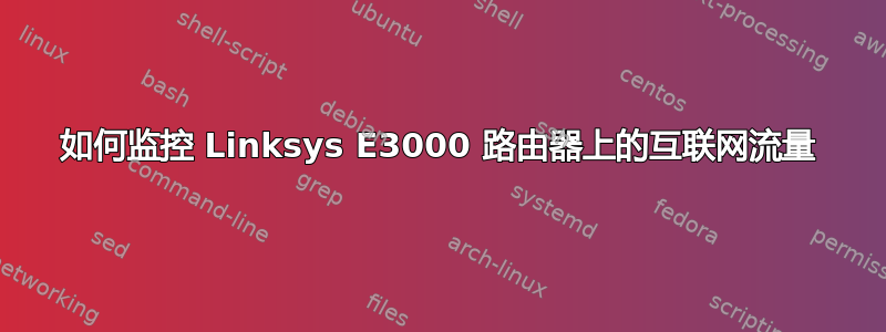 如何监控 Linksys E3000 路由器上的互联网流量