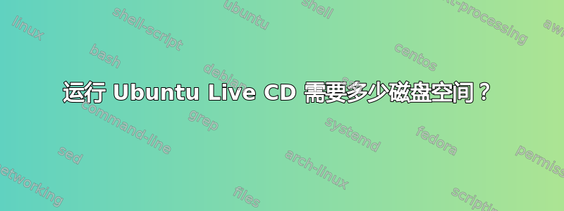 运行 Ubuntu Live CD 需要多少磁盘空间？