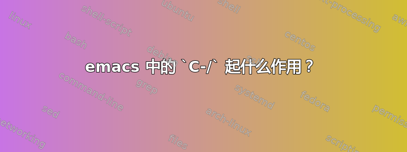 emacs 中的 `C-/` 起什么作用？