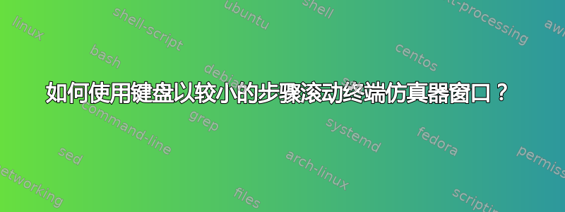 如何使用键盘以较小的步骤滚动终端仿真器窗口？