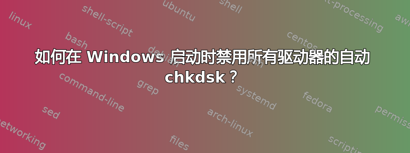 如何在 Windows 启动时禁用所有驱动器的自动 chkdsk？