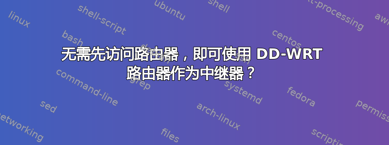 无需先访问路由器，即可使用 DD-WRT 路由器作为中继器？