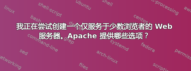 我正在尝试创建一个仅服务于少数浏览者的 Web 服务器。Apache 提供哪些选项？