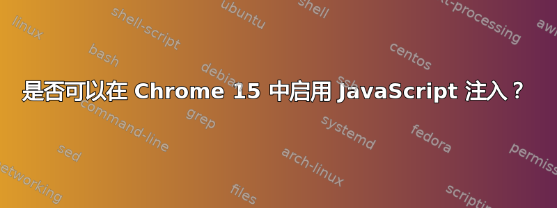 是否可以在 Chrome 15 中启用 JavaScript 注入？