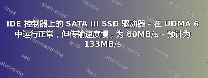 IDE 控制器上的 SATA III SSD 驱动器 - 在 UDMA 6 中运行正常，但传输速度慢，为 80MB/s - 预计为 133MB/s