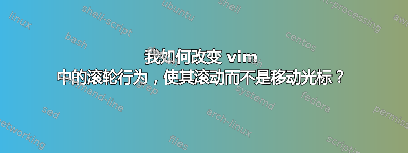 我如何改变 vim 中的滚轮行为，使其滚动而不是移动光标？