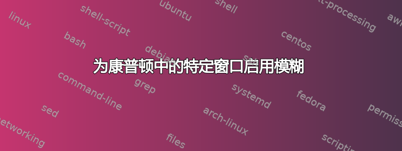 为康普顿中的特定窗口启用模糊