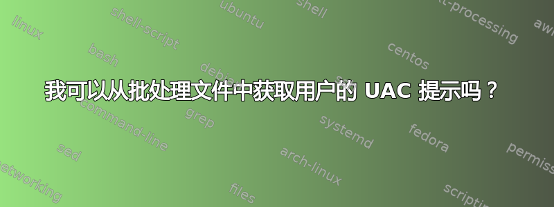 我可以从批处理文件中获取用户的 UAC 提示吗？