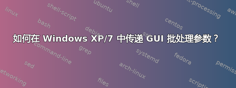 如何在 Windows XP/7 中传递 GUI 批处理参数？