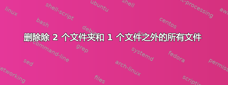 删除除 2 个文件夹和 1 个文件之外的所有文件