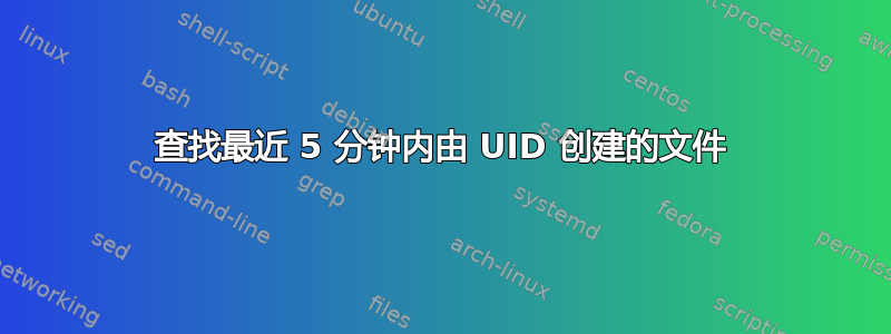 查找最近 5 分钟内由 UID 创建的文件