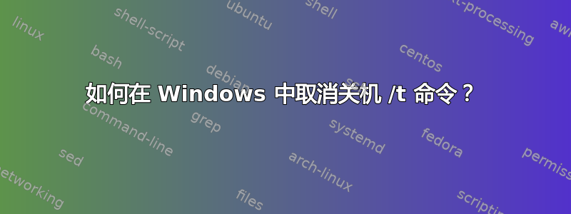 如何在 Windows 中取消关机 /t 命令？