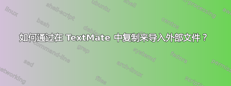 如何通过在 TextMate 中复制来导入外部文件？