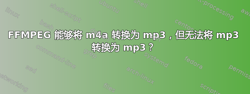 FFMPEG 能够将 m4a 转换为 mp3，但无法将 mp3 转换为 mp3？