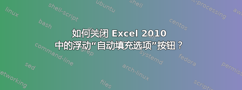 如何关闭 Excel 2010 中的浮动“自动填充选项”按钮？