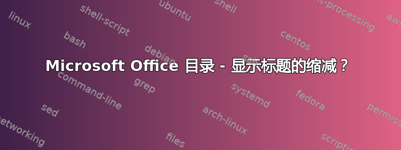 Microsoft Office 目录 - 显示标题的缩减？