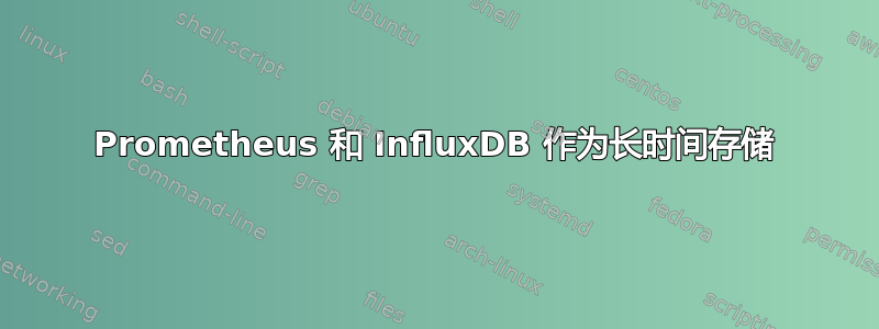 Prometheus 和 InfluxDB 作为长时间存储