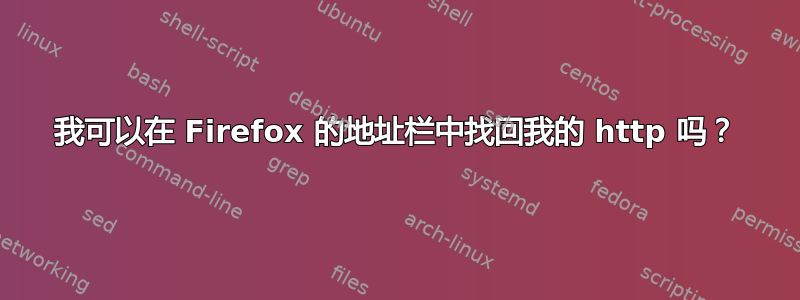 我可以在 Firefox 的地址栏中找回我的 http 吗？