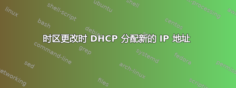 时区更改时 DHCP 分配新的 IP 地址