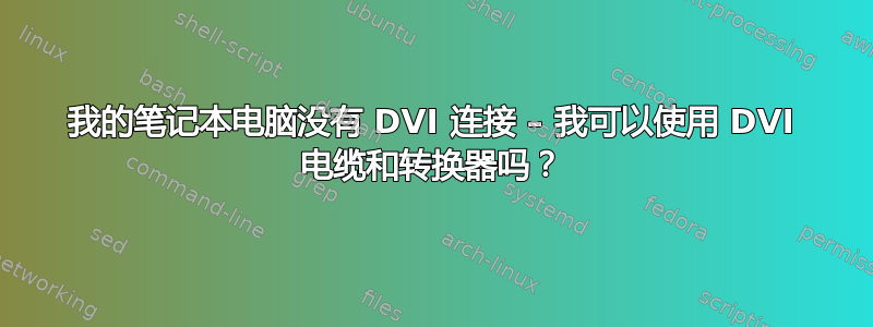 我的笔记本电脑没有 DVI 连接 – 我可以使用 DVI 电缆和转换器吗？