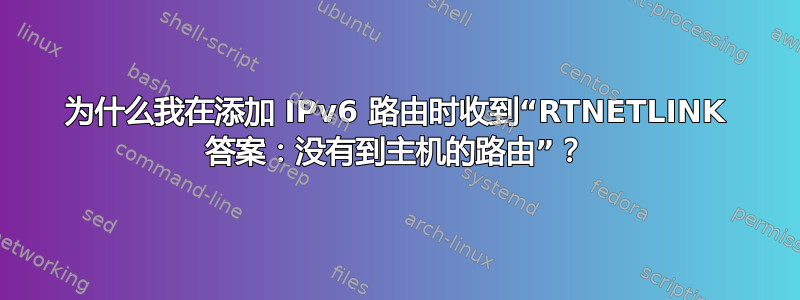 为什么我在添加 IPv6 路由时收到“RTNETLINK 答案：没有到主机的路由”？