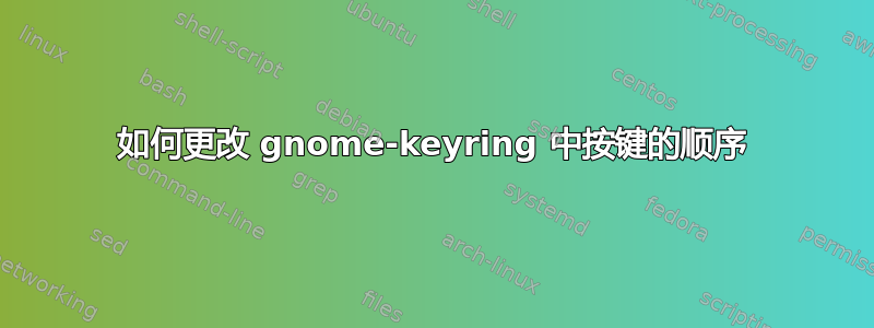 如何更改 gnome-keyring 中按键的顺序