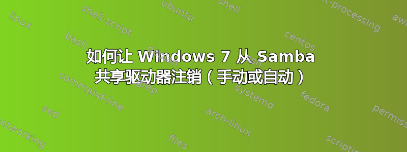 如何让 Windows 7 从 Samba 共享驱动器注销（手动或自动）