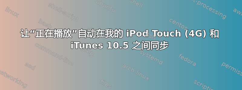 让“正在播放”自动在我的 iPod Touch (4G) 和 iTunes 10.5 之间同步