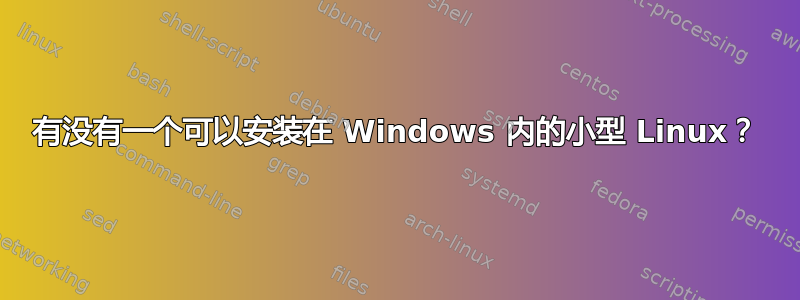 有没有一个可以安装在 Windows 内的小型 Linux？