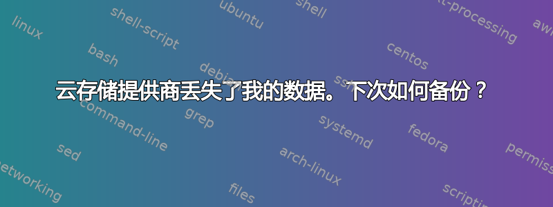 云存储提供商丢失了我的数据。下次如何备份？