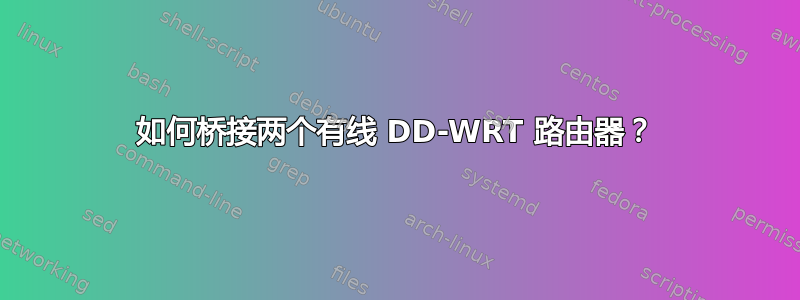 如何桥接两个有线 DD-WRT 路由器？