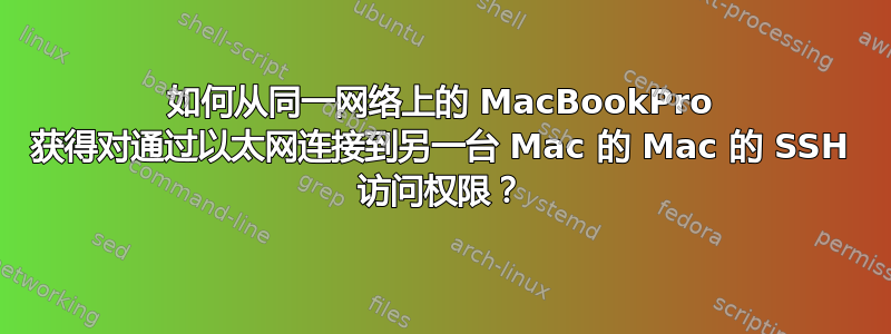 如何从同一网络上的 MacBookPro 获得对通过以太网连接到另一台 Mac 的 Mac 的 SSH 访问权限？