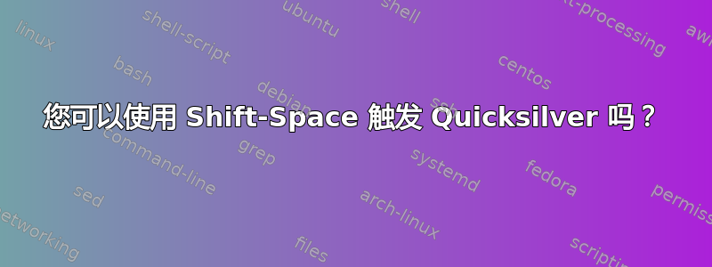 您可以使用 Shift-Space 触发 Quicksilver 吗？