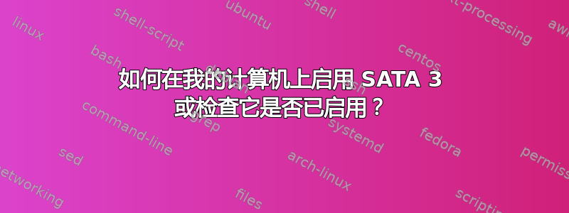 如何在我的计算机上启用 SATA 3 或检查它是否已启用？