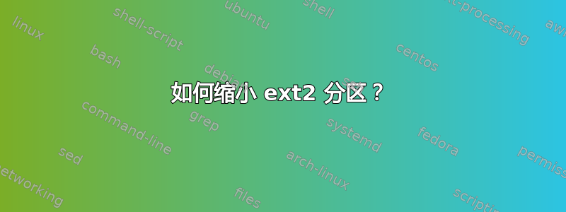 如何缩小 ext2 分区？