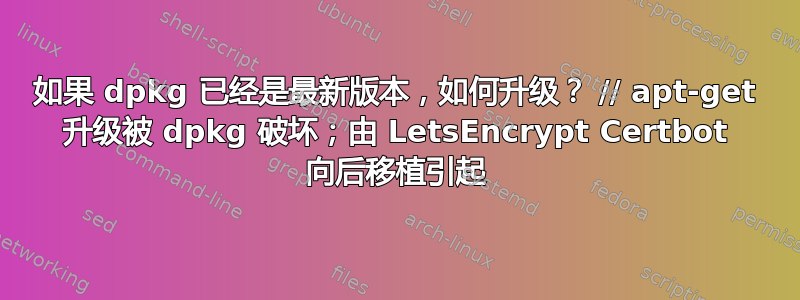 如果 dpkg 已经是最新版本，如何升级？ // apt-get 升级被 dpkg 破坏；由 LetsEncrypt Certbot 向后移植引起