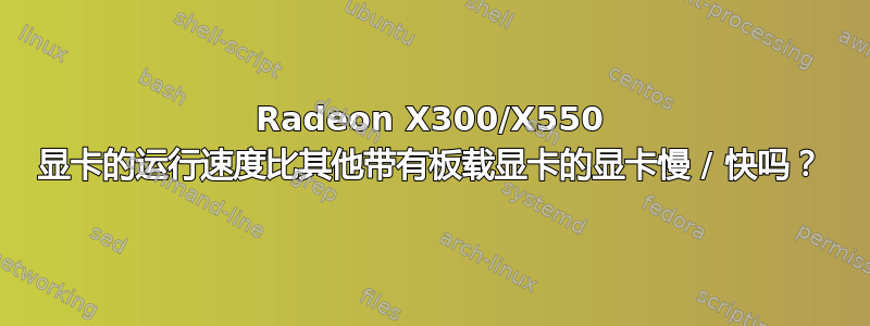 Radeon X300/X550 显卡的运行速度比其他带有板载显卡的显卡慢 / 快吗？