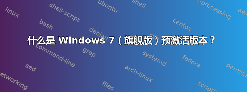 什么是 Windows 7（旗舰版）预激活版本？