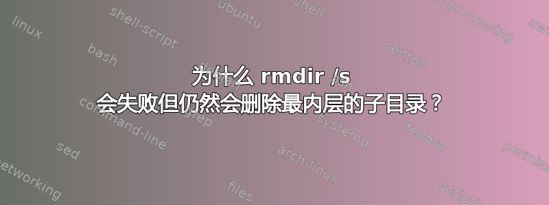 为什么 rmdir /s 会失败但仍然会删除最内层的子目录？