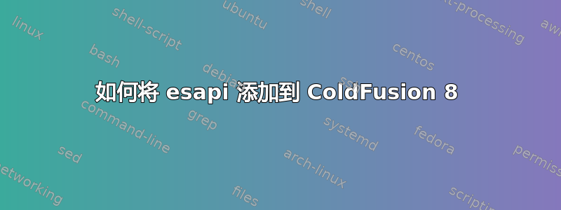 如何将 esapi 添加到 ColdFusion 8