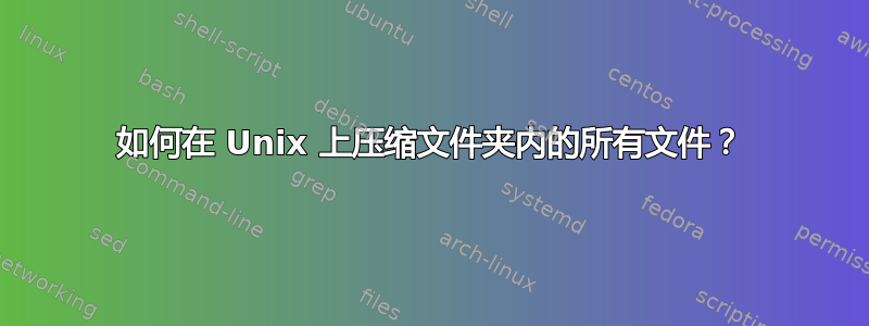 如何在 Unix 上压缩文件夹内的所有文件？