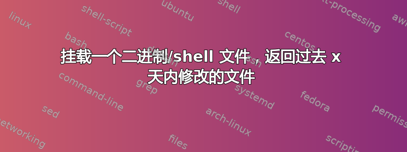 挂载一个二进制/shell 文件，返回过去 x 天内修改的文件