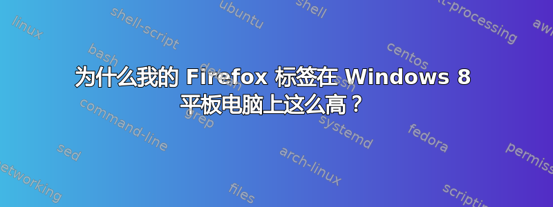 为什么我的 Firefox 标签在 Windows 8 平板电脑上这么高？