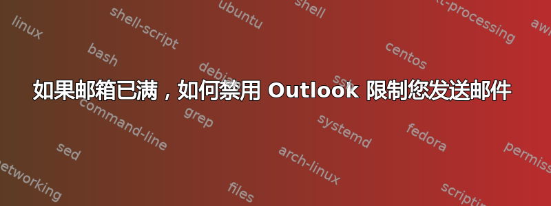 如果邮箱已满，如何禁用 Outlook 限制您发送邮件