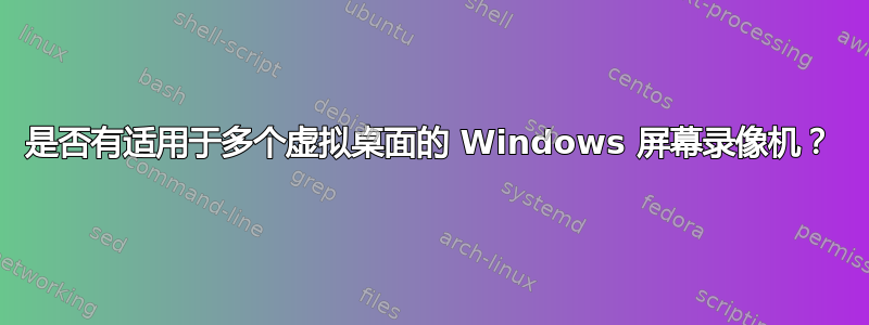 是否有适用于多个虚拟桌面的 Windows 屏幕录像机？