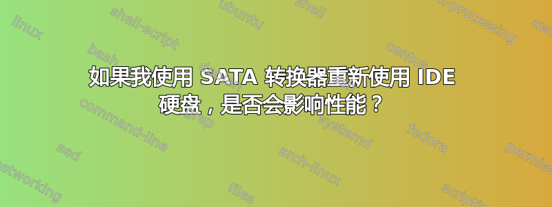 如果我使用 SATA 转换器重新使用 IDE 硬盘，是否会影响性能？