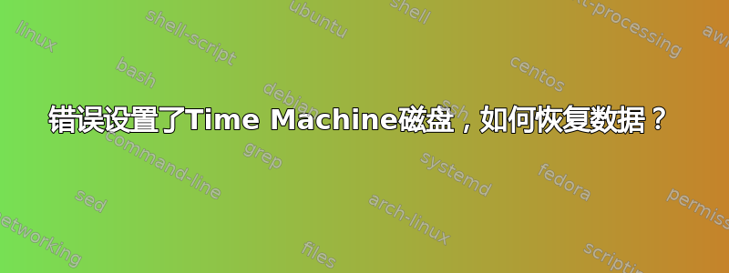 错误设置了Time Machine磁盘，如何恢复数据？