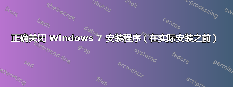 正确关闭 Windows 7 安装程序（在实际安装之前）