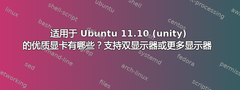 适用于 Ubuntu 11.10 (unity) 的优质显卡有哪些？支持双显示器或更多显示器 